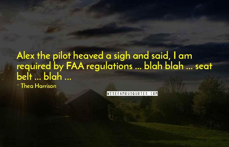 Thea Harrison Quotes: Alex the pilot heaved a sigh and said, I am required by FAA regulations ... blah blah ... seat belt ... blah ...