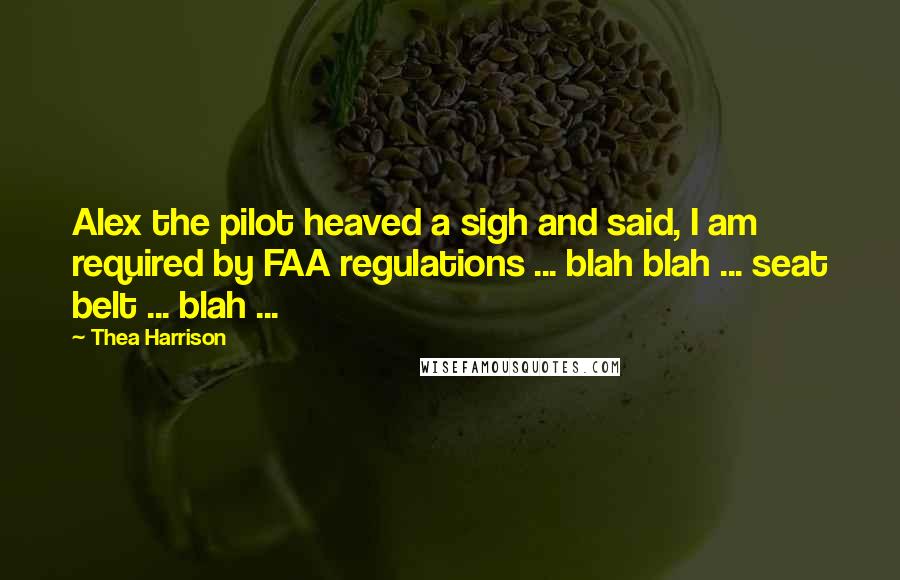 Thea Harrison Quotes: Alex the pilot heaved a sigh and said, I am required by FAA regulations ... blah blah ... seat belt ... blah ...