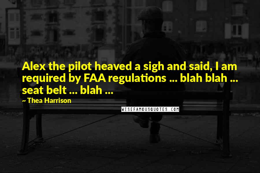 Thea Harrison Quotes: Alex the pilot heaved a sigh and said, I am required by FAA regulations ... blah blah ... seat belt ... blah ...