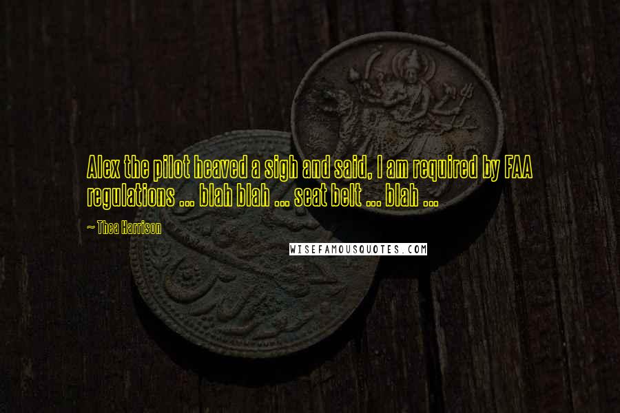Thea Harrison Quotes: Alex the pilot heaved a sigh and said, I am required by FAA regulations ... blah blah ... seat belt ... blah ...