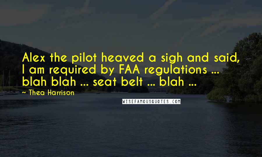 Thea Harrison Quotes: Alex the pilot heaved a sigh and said, I am required by FAA regulations ... blah blah ... seat belt ... blah ...