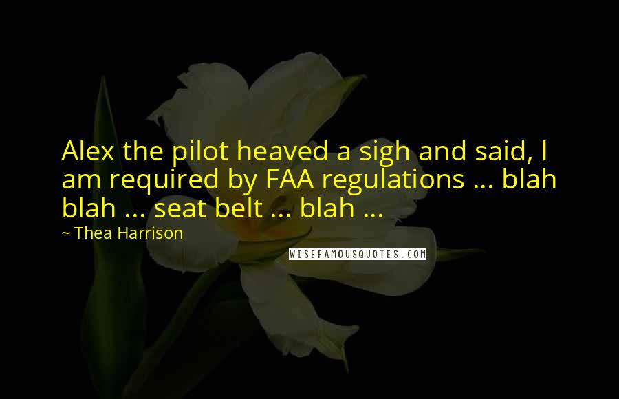 Thea Harrison Quotes: Alex the pilot heaved a sigh and said, I am required by FAA regulations ... blah blah ... seat belt ... blah ...