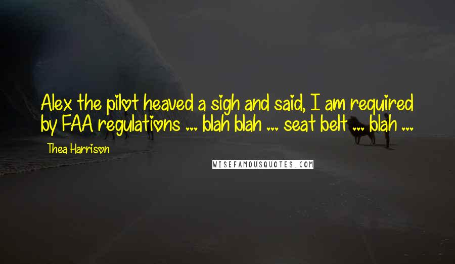 Thea Harrison Quotes: Alex the pilot heaved a sigh and said, I am required by FAA regulations ... blah blah ... seat belt ... blah ...