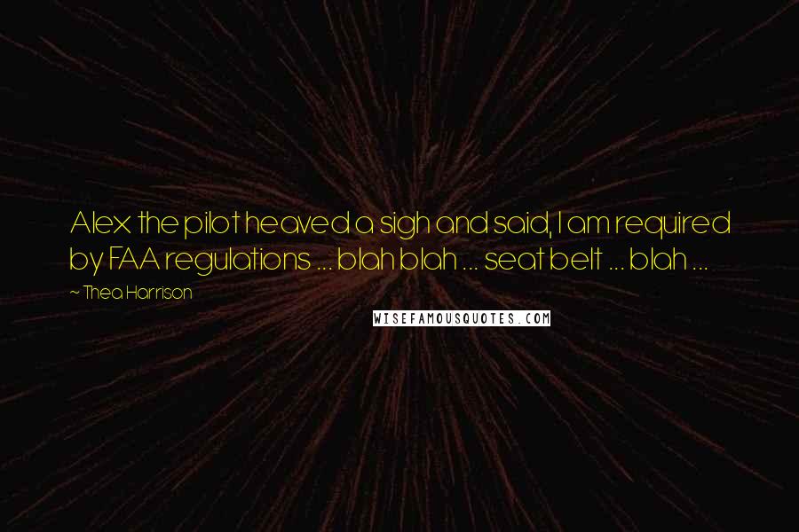 Thea Harrison Quotes: Alex the pilot heaved a sigh and said, I am required by FAA regulations ... blah blah ... seat belt ... blah ...