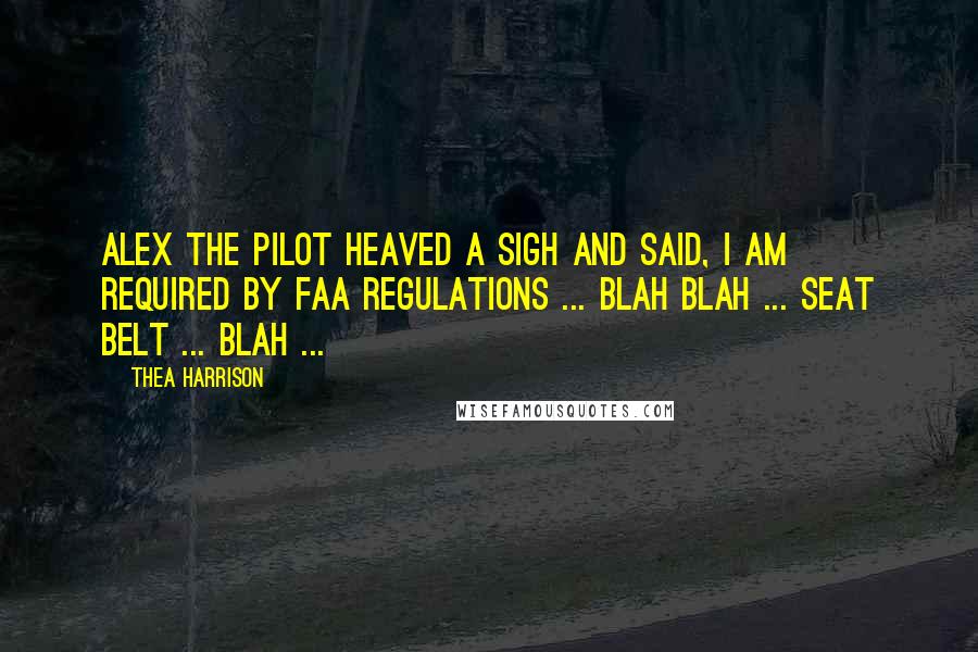 Thea Harrison Quotes: Alex the pilot heaved a sigh and said, I am required by FAA regulations ... blah blah ... seat belt ... blah ...