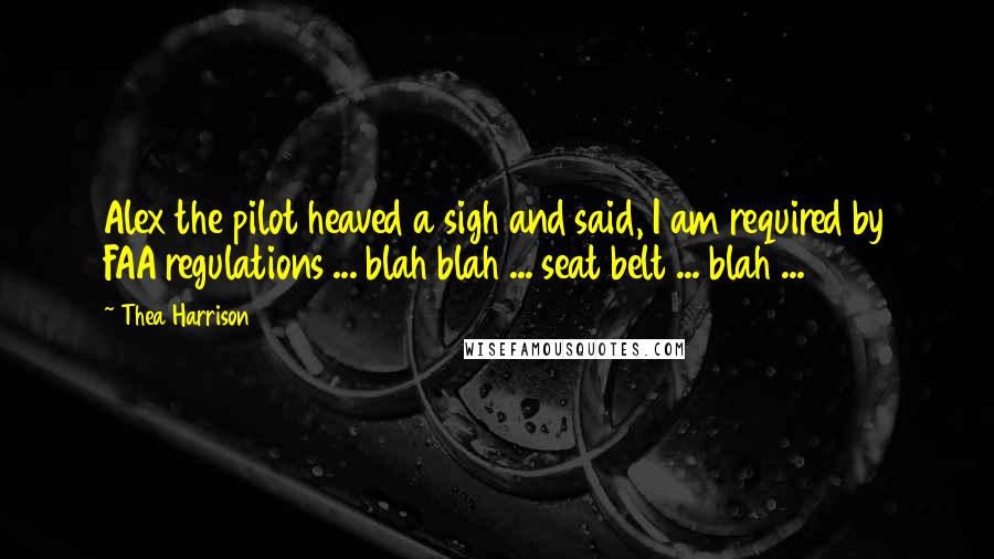 Thea Harrison Quotes: Alex the pilot heaved a sigh and said, I am required by FAA regulations ... blah blah ... seat belt ... blah ...