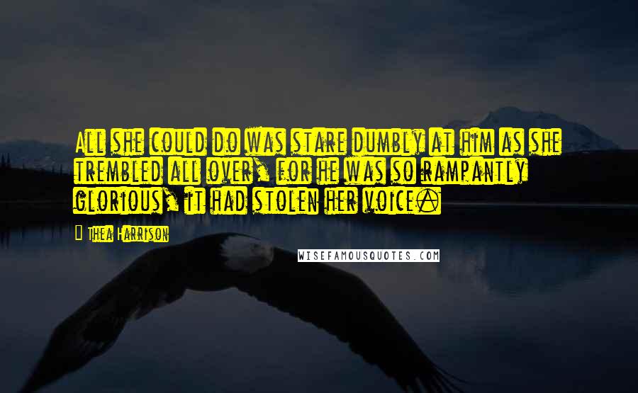 Thea Harrison Quotes: All she could do was stare dumbly at him as she trembled all over, for he was so rampantly glorious, it had stolen her voice.