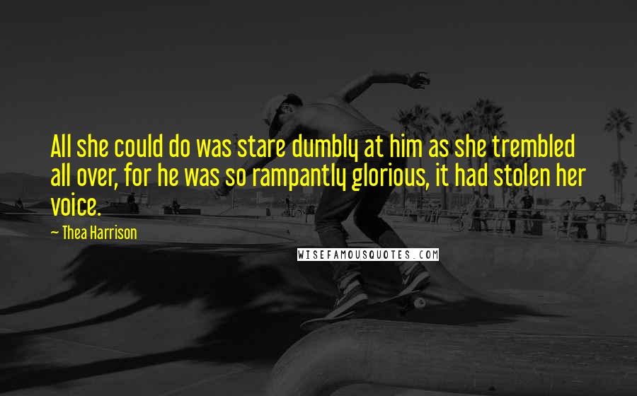 Thea Harrison Quotes: All she could do was stare dumbly at him as she trembled all over, for he was so rampantly glorious, it had stolen her voice.