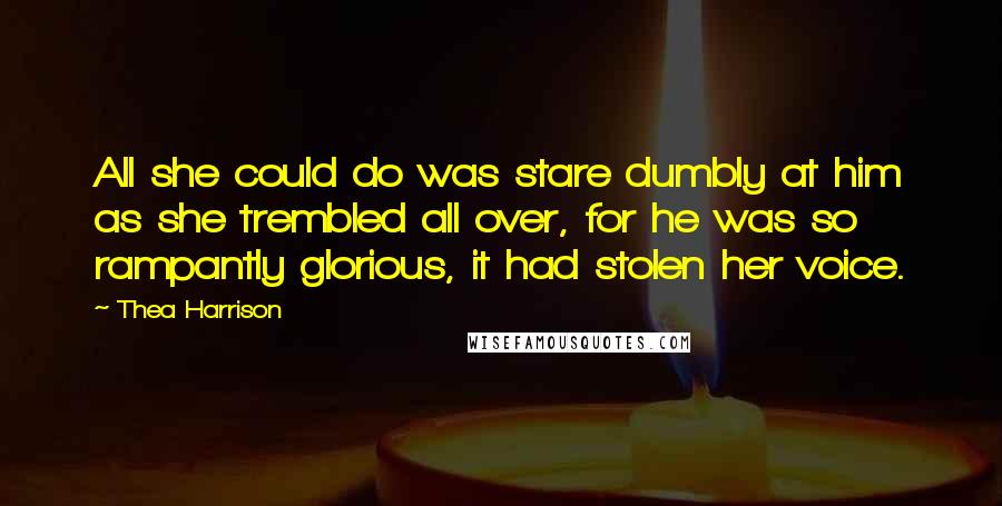 Thea Harrison Quotes: All she could do was stare dumbly at him as she trembled all over, for he was so rampantly glorious, it had stolen her voice.