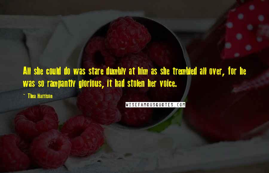 Thea Harrison Quotes: All she could do was stare dumbly at him as she trembled all over, for he was so rampantly glorious, it had stolen her voice.