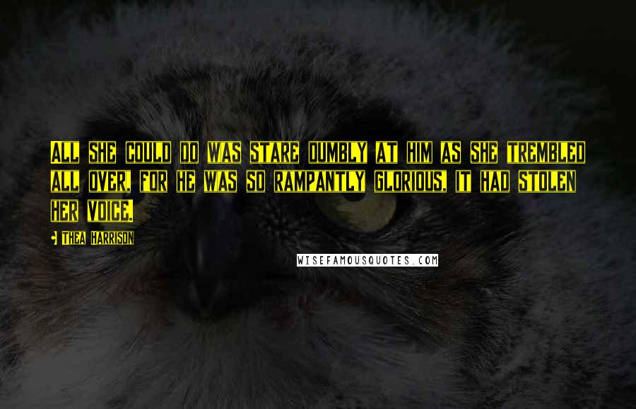Thea Harrison Quotes: All she could do was stare dumbly at him as she trembled all over, for he was so rampantly glorious, it had stolen her voice.