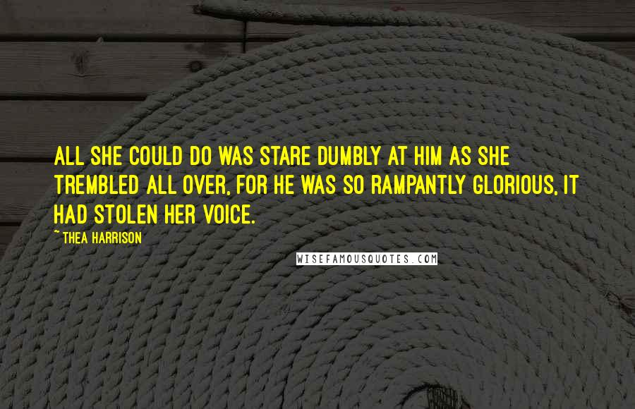 Thea Harrison Quotes: All she could do was stare dumbly at him as she trembled all over, for he was so rampantly glorious, it had stolen her voice.