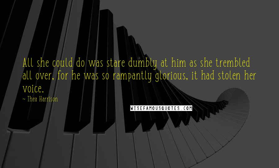 Thea Harrison Quotes: All she could do was stare dumbly at him as she trembled all over, for he was so rampantly glorious, it had stolen her voice.