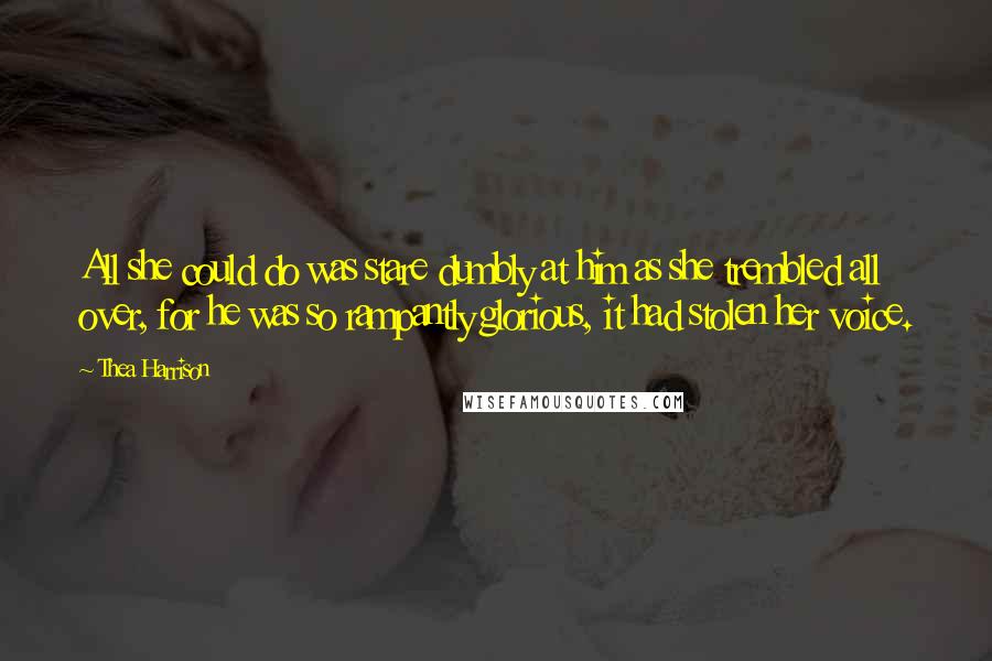 Thea Harrison Quotes: All she could do was stare dumbly at him as she trembled all over, for he was so rampantly glorious, it had stolen her voice.