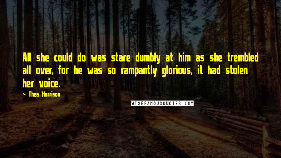 Thea Harrison Quotes: All she could do was stare dumbly at him as she trembled all over, for he was so rampantly glorious, it had stolen her voice.