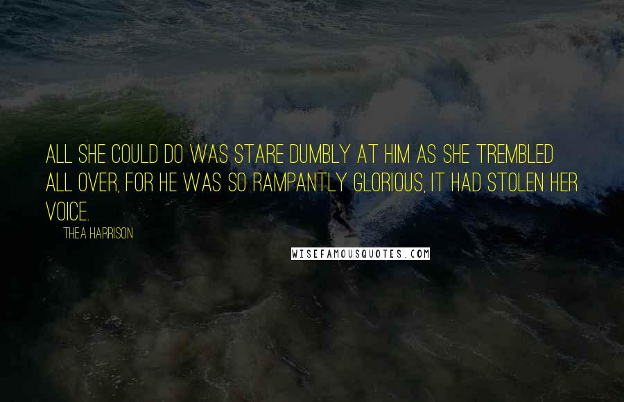 Thea Harrison Quotes: All she could do was stare dumbly at him as she trembled all over, for he was so rampantly glorious, it had stolen her voice.