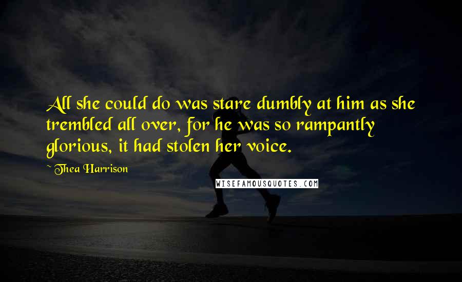 Thea Harrison Quotes: All she could do was stare dumbly at him as she trembled all over, for he was so rampantly glorious, it had stolen her voice.