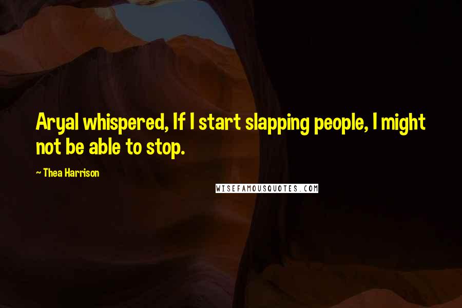Thea Harrison Quotes: Aryal whispered, If I start slapping people, I might not be able to stop.