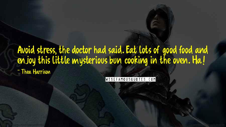 Thea Harrison Quotes: Avoid stress, the doctor had said. Eat lots of good food and enjoy this little mysterious bun cooking in the oven. Ha!
