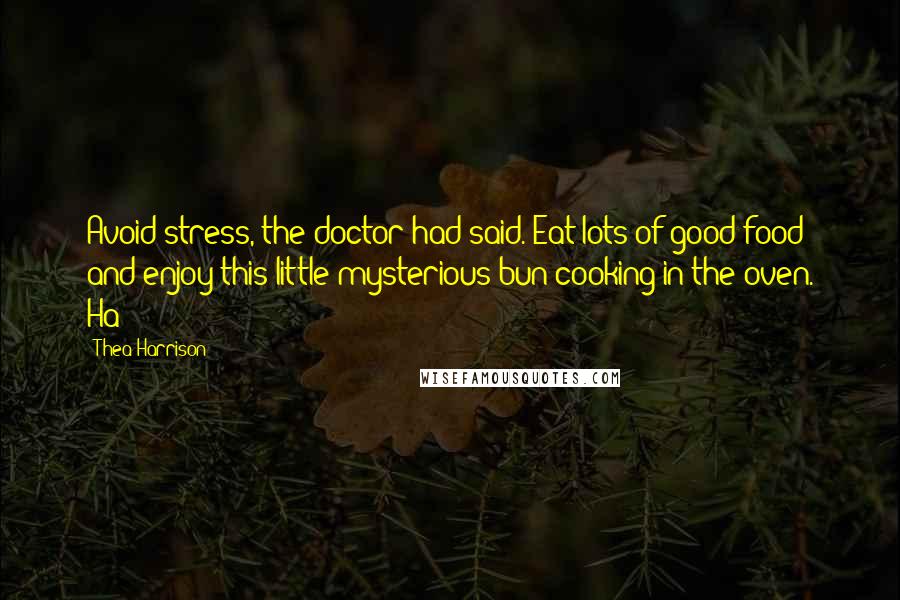 Thea Harrison Quotes: Avoid stress, the doctor had said. Eat lots of good food and enjoy this little mysterious bun cooking in the oven. Ha!
