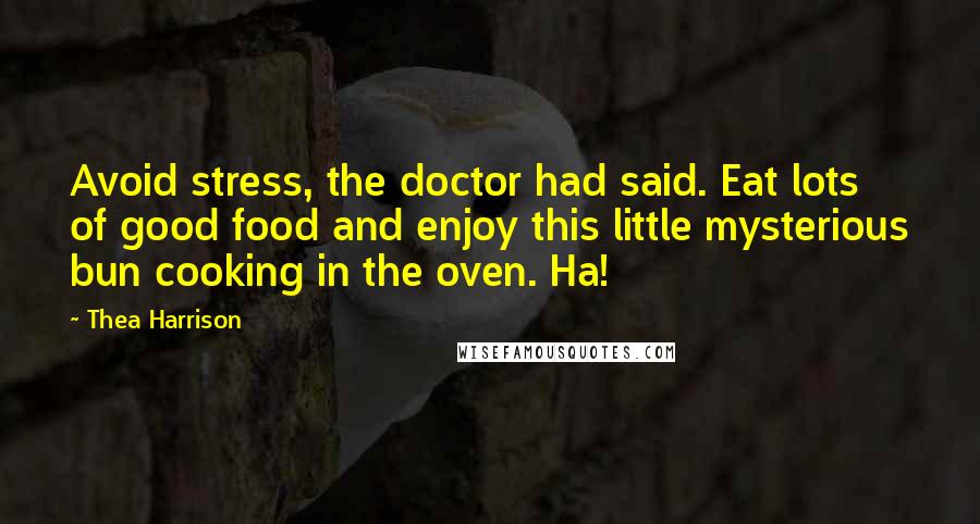 Thea Harrison Quotes: Avoid stress, the doctor had said. Eat lots of good food and enjoy this little mysterious bun cooking in the oven. Ha!