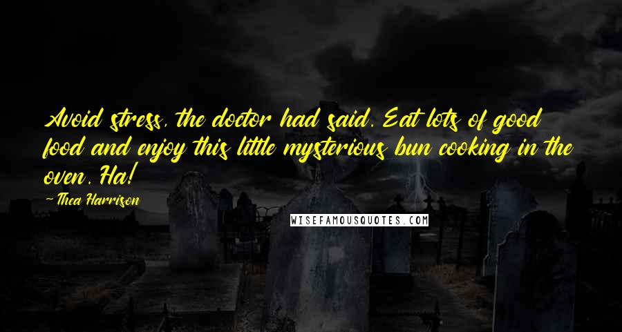 Thea Harrison Quotes: Avoid stress, the doctor had said. Eat lots of good food and enjoy this little mysterious bun cooking in the oven. Ha!