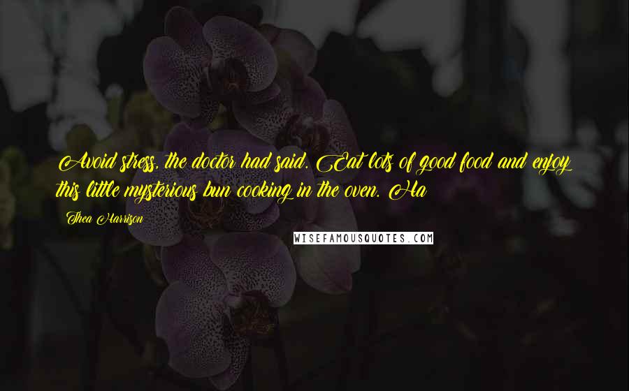 Thea Harrison Quotes: Avoid stress, the doctor had said. Eat lots of good food and enjoy this little mysterious bun cooking in the oven. Ha!