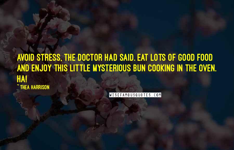 Thea Harrison Quotes: Avoid stress, the doctor had said. Eat lots of good food and enjoy this little mysterious bun cooking in the oven. Ha!