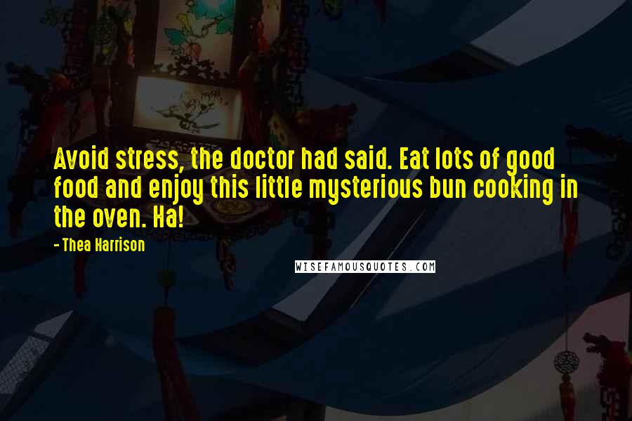 Thea Harrison Quotes: Avoid stress, the doctor had said. Eat lots of good food and enjoy this little mysterious bun cooking in the oven. Ha!