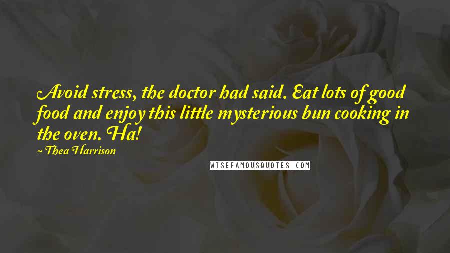 Thea Harrison Quotes: Avoid stress, the doctor had said. Eat lots of good food and enjoy this little mysterious bun cooking in the oven. Ha!