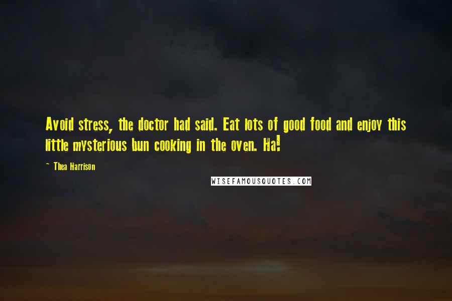 Thea Harrison Quotes: Avoid stress, the doctor had said. Eat lots of good food and enjoy this little mysterious bun cooking in the oven. Ha!