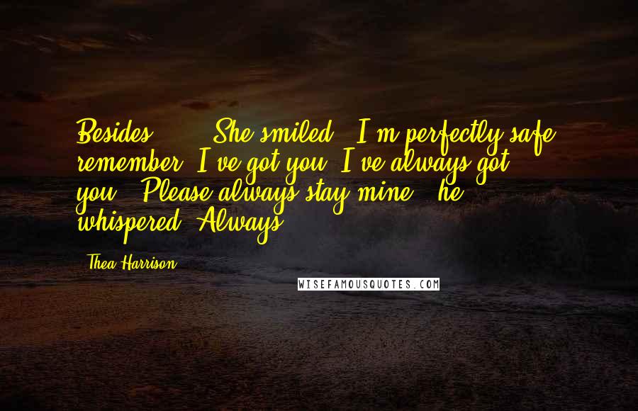 Thea Harrison Quotes: Besides ... ' She smiled. 'I'm perfectly safe, remember? I've got you. I've always got you.''Please always stay mine,' he whispered.'Always.