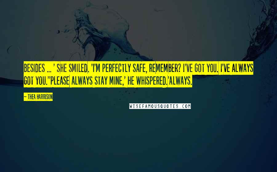 Thea Harrison Quotes: Besides ... ' She smiled. 'I'm perfectly safe, remember? I've got you. I've always got you.''Please always stay mine,' he whispered.'Always.