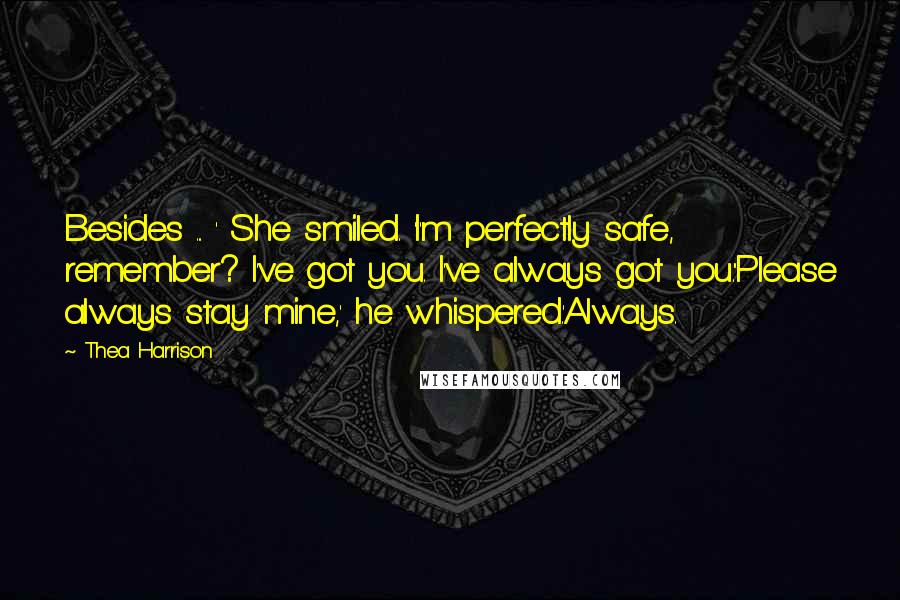 Thea Harrison Quotes: Besides ... ' She smiled. 'I'm perfectly safe, remember? I've got you. I've always got you.''Please always stay mine,' he whispered.'Always.