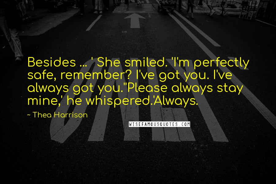 Thea Harrison Quotes: Besides ... ' She smiled. 'I'm perfectly safe, remember? I've got you. I've always got you.''Please always stay mine,' he whispered.'Always.