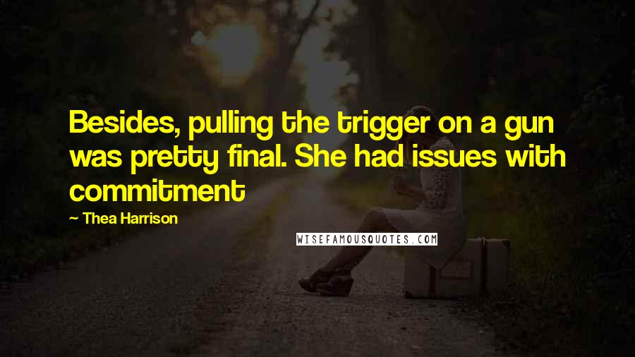 Thea Harrison Quotes: Besides, pulling the trigger on a gun was pretty final. She had issues with commitment
