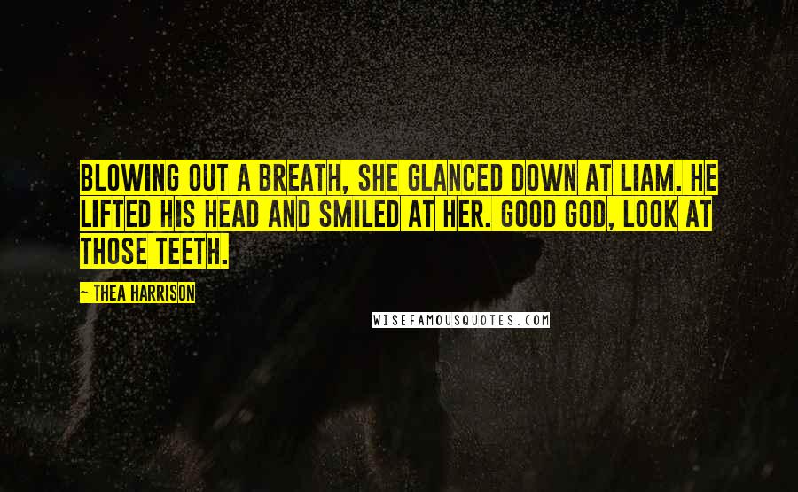 Thea Harrison Quotes: Blowing out a breath, she glanced down at Liam. He lifted his head and smiled at her. Good God, look at those teeth.