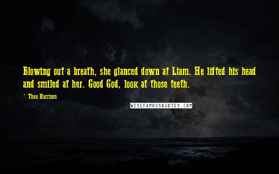 Thea Harrison Quotes: Blowing out a breath, she glanced down at Liam. He lifted his head and smiled at her. Good God, look at those teeth.