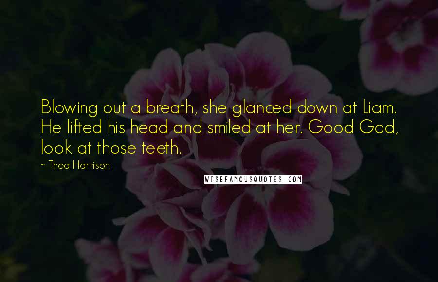 Thea Harrison Quotes: Blowing out a breath, she glanced down at Liam. He lifted his head and smiled at her. Good God, look at those teeth.