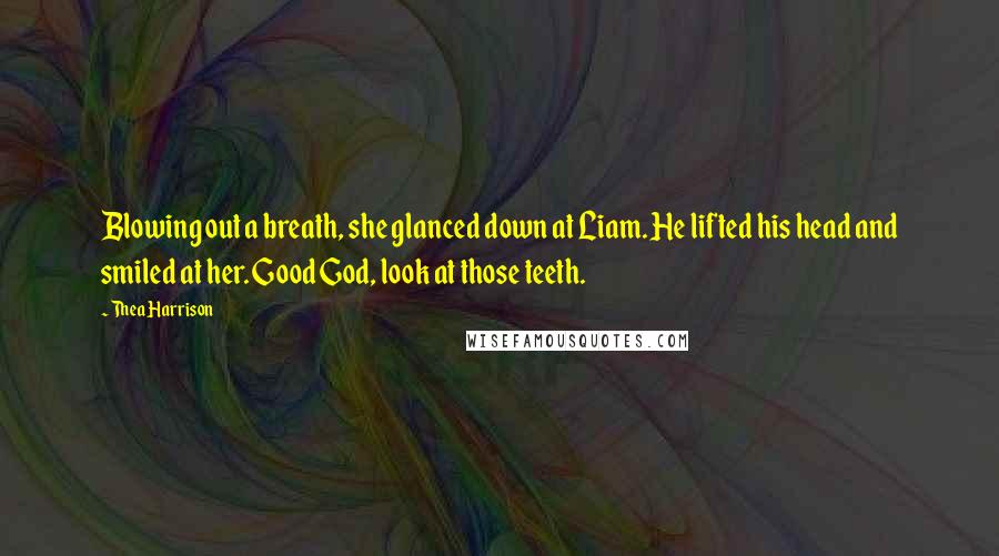 Thea Harrison Quotes: Blowing out a breath, she glanced down at Liam. He lifted his head and smiled at her. Good God, look at those teeth.