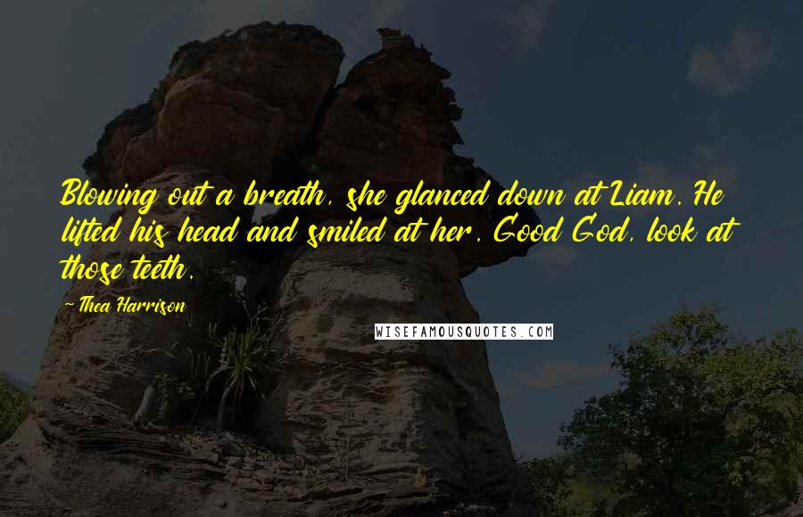 Thea Harrison Quotes: Blowing out a breath, she glanced down at Liam. He lifted his head and smiled at her. Good God, look at those teeth.