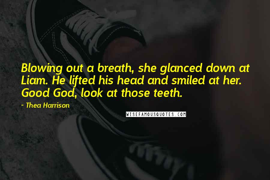 Thea Harrison Quotes: Blowing out a breath, she glanced down at Liam. He lifted his head and smiled at her. Good God, look at those teeth.