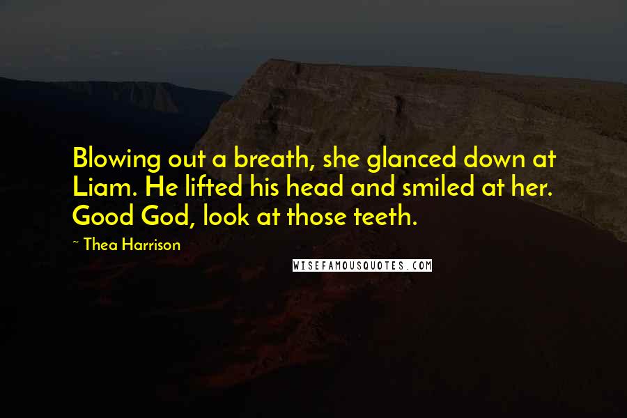 Thea Harrison Quotes: Blowing out a breath, she glanced down at Liam. He lifted his head and smiled at her. Good God, look at those teeth.