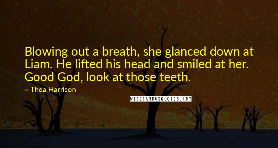 Thea Harrison Quotes: Blowing out a breath, she glanced down at Liam. He lifted his head and smiled at her. Good God, look at those teeth.