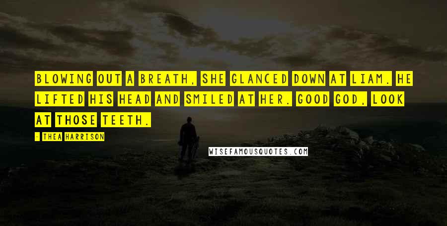 Thea Harrison Quotes: Blowing out a breath, she glanced down at Liam. He lifted his head and smiled at her. Good God, look at those teeth.