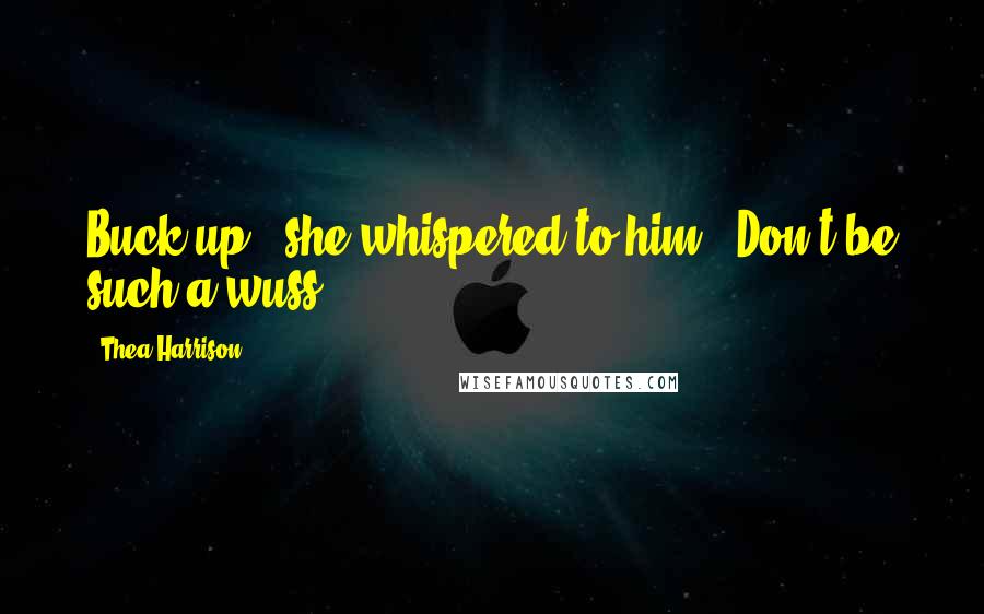 Thea Harrison Quotes: Buck up," she whispered to him. "Don't be such a wuss.