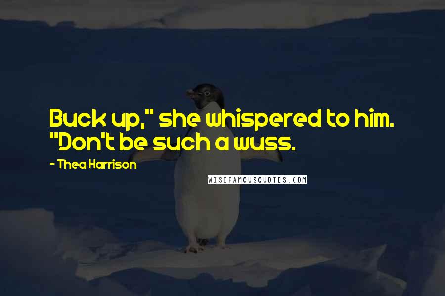 Thea Harrison Quotes: Buck up," she whispered to him. "Don't be such a wuss.