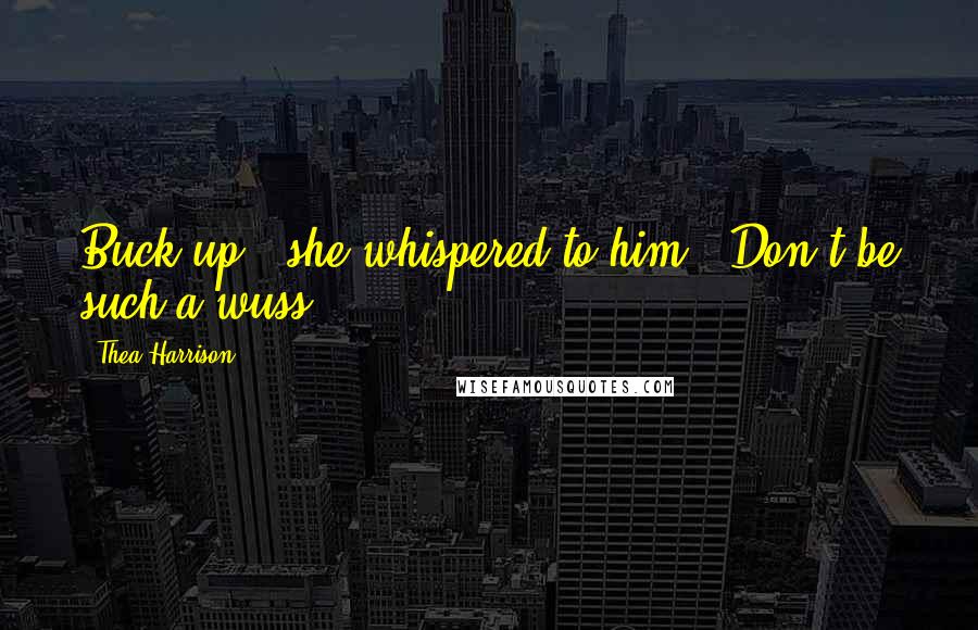 Thea Harrison Quotes: Buck up," she whispered to him. "Don't be such a wuss.