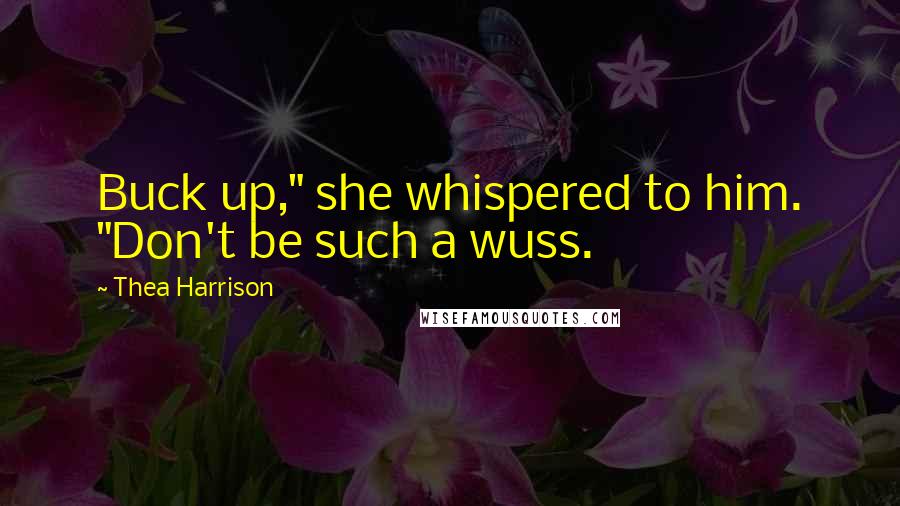 Thea Harrison Quotes: Buck up," she whispered to him. "Don't be such a wuss.