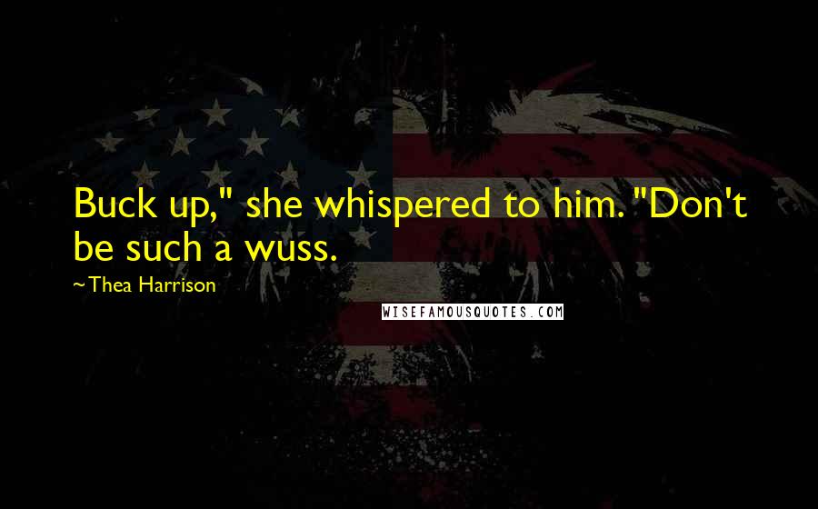 Thea Harrison Quotes: Buck up," she whispered to him. "Don't be such a wuss.